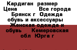 Кардиган ,размер 46 › Цена ­ 1 300 - Все города, Брянск г. Одежда, обувь и аксессуары » Женская одежда и обувь   . Кемеровская обл.,Юрга г.